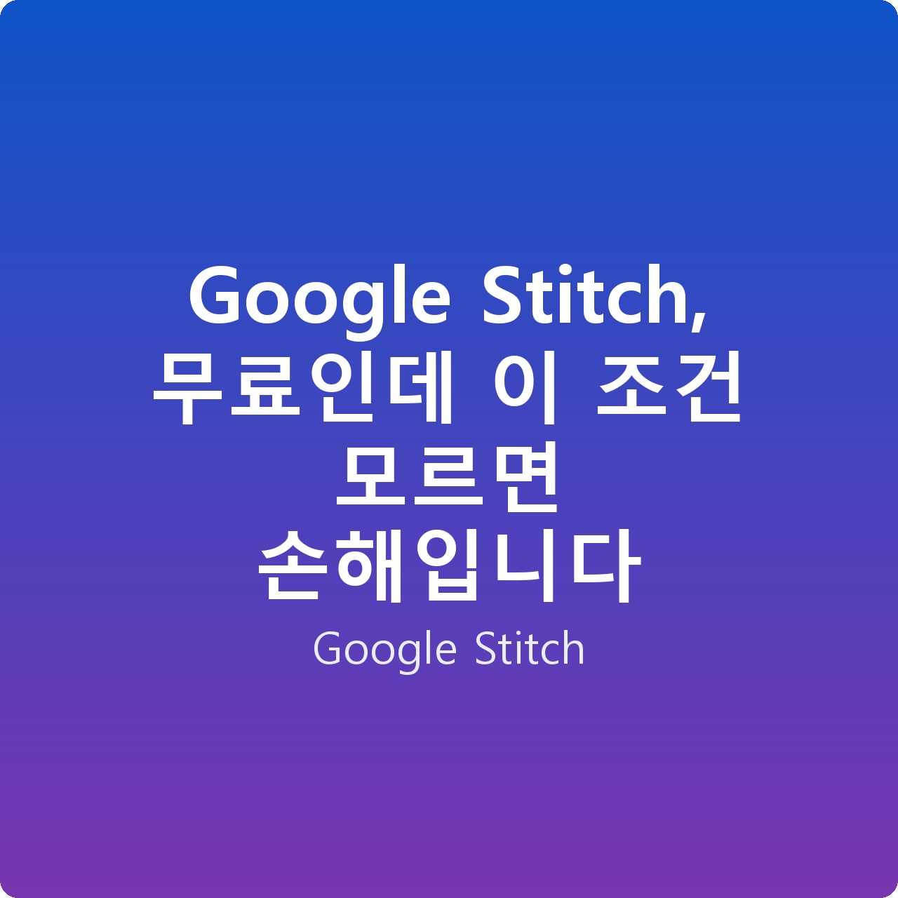 Google Stitch, 무료인데 이 조건 모르면 손해입니다