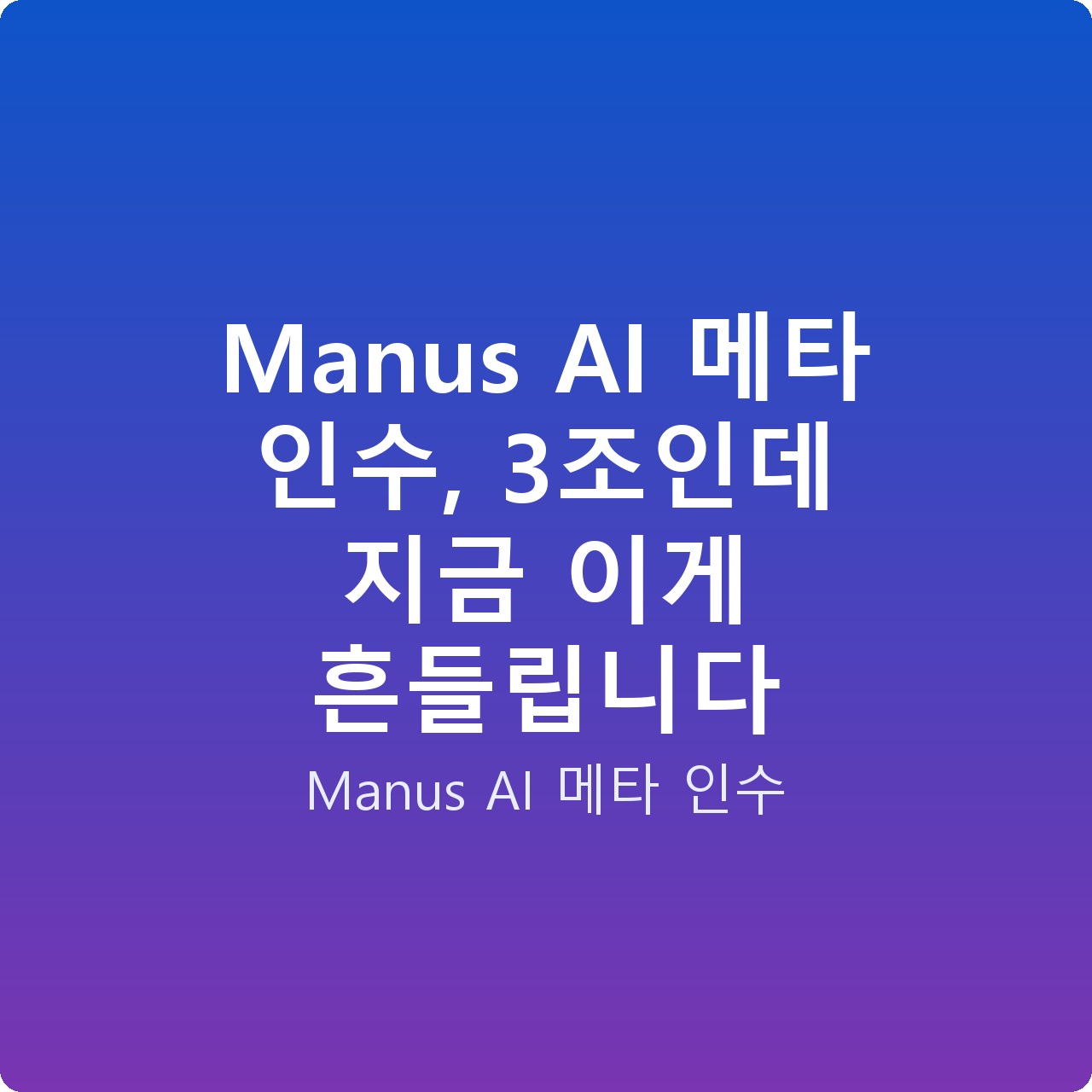 Manus AI 메타 인수, 3조인데 지금 이게 흔들립니다