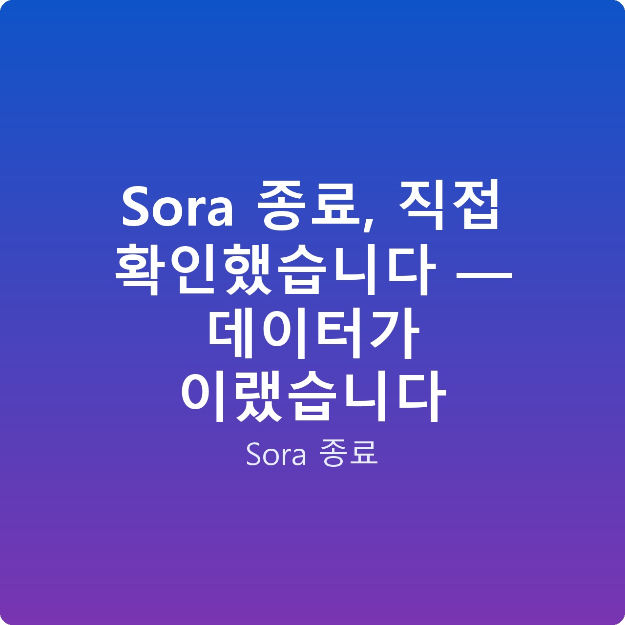Sora 종료, 직접 확인했습니다 — 데이터가 이랬습니다