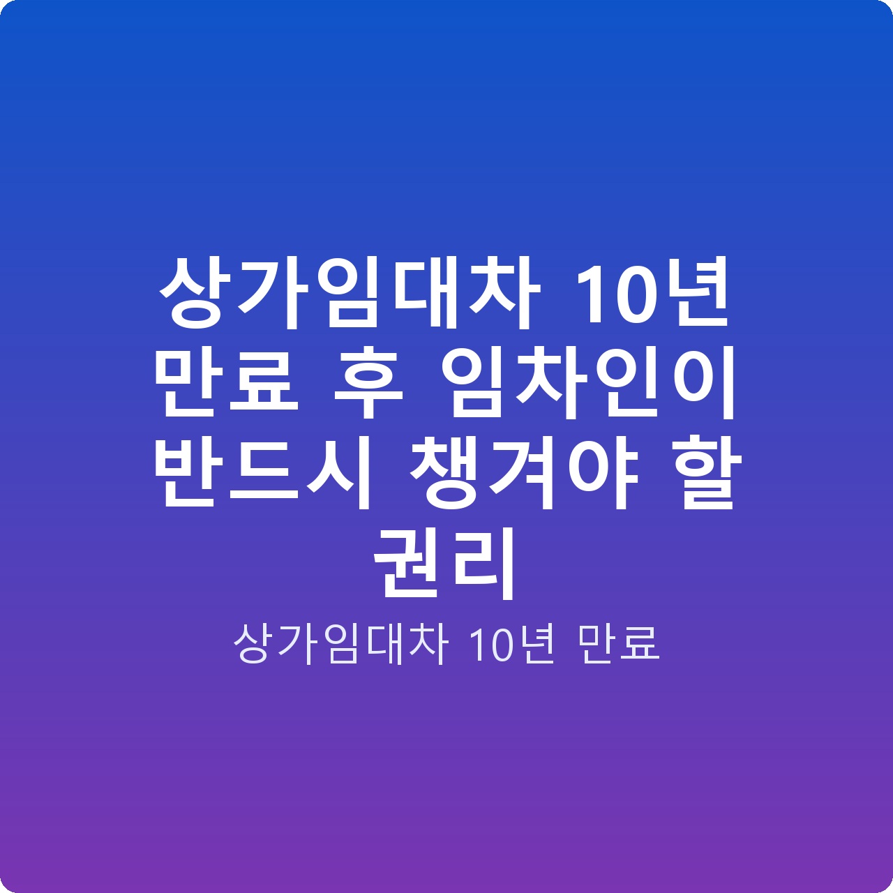 상가임대차 10년 만료 후 임차인이 반드시 챙겨야 할 권리