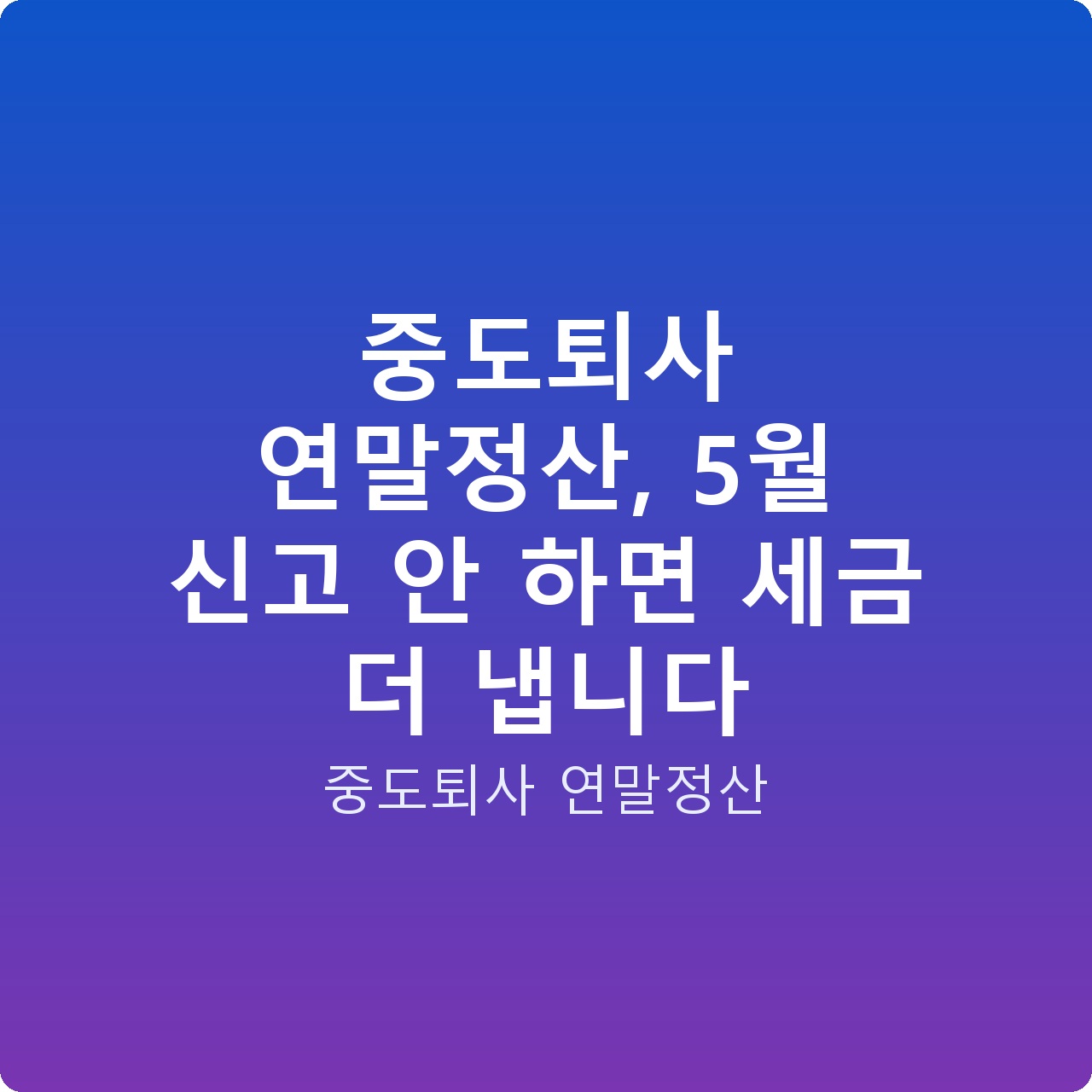 중도퇴사 연말정산, 5월 신고 안 하면 세금 더 냅니다