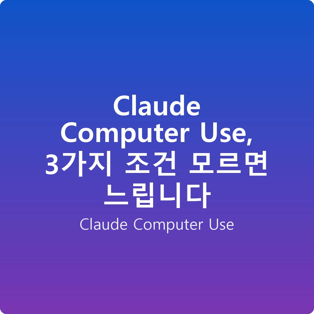 Claude Computer Use, 3가지 조건 모르면 느립니다