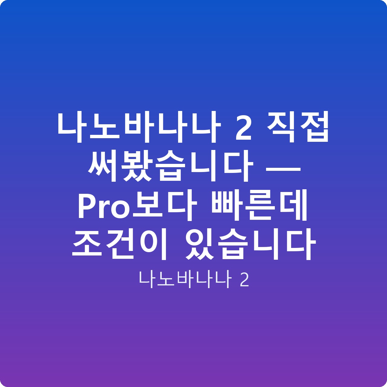 나노바나나 2 직접 써봤습니다 — Pro보다 빠른데 조건이 있습니다