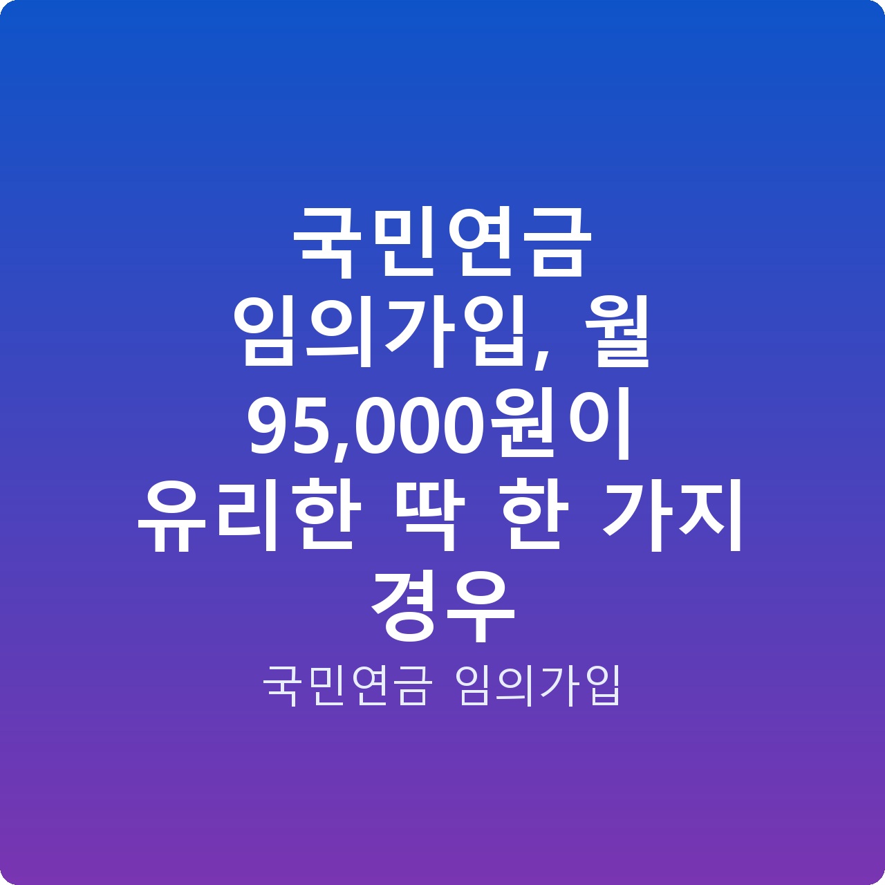 국민연금 임의가입, 월 95,000원이 유리한 딱 한 가지 경우