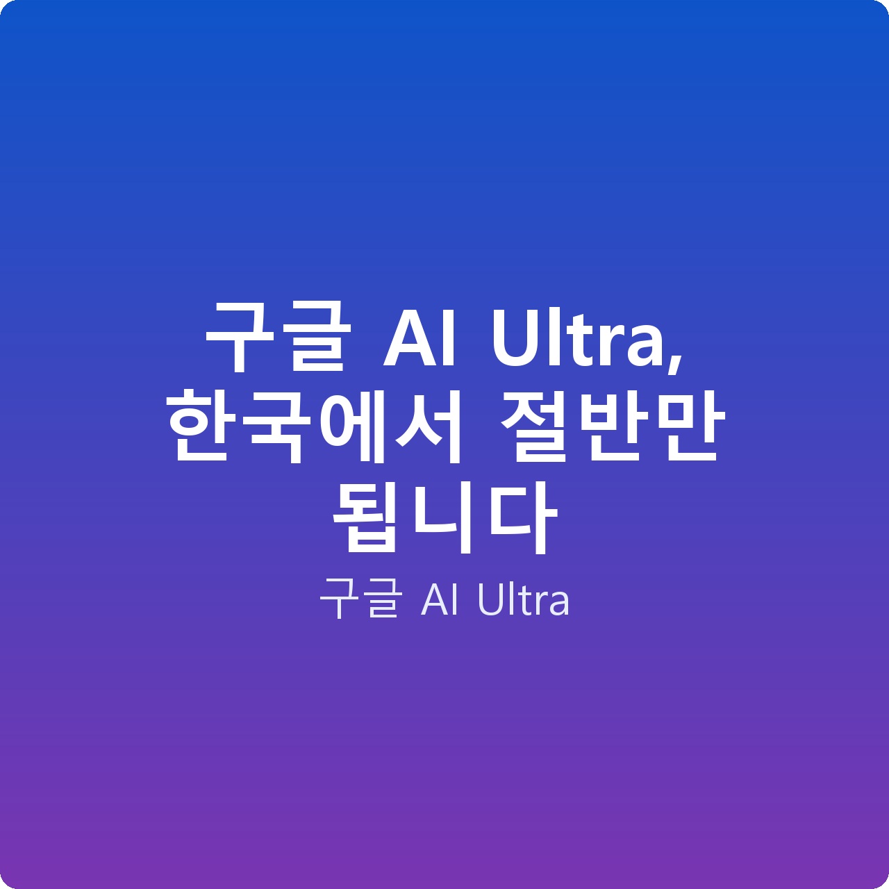 구글 AI Ultra, 한국에서 절반만 됩니다