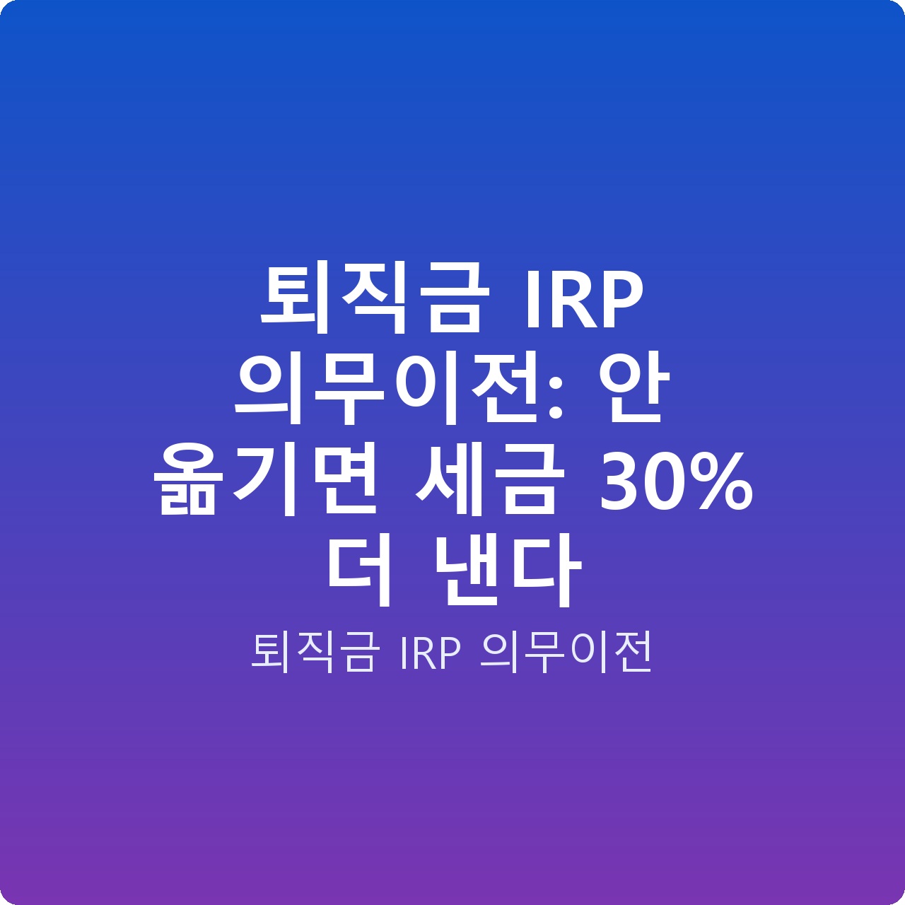퇴직금 IRP 의무이전: 안 옮기면 세금 30% 더 낸다