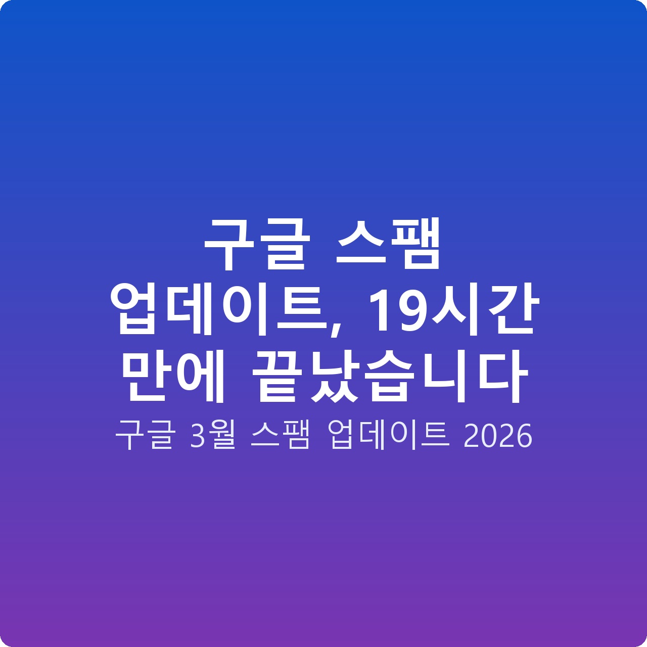 구글 스팸 업데이트, 19시간 만에 끝났습니다