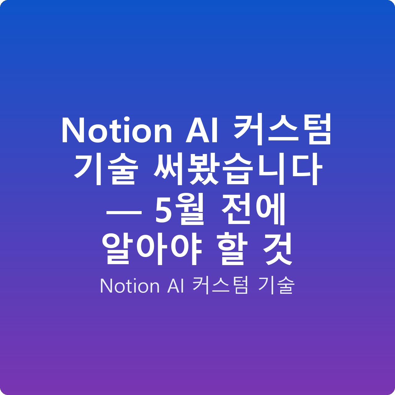Notion AI 커스텀 기술 써봤습니다 — 5월 전에 알아야 할 것