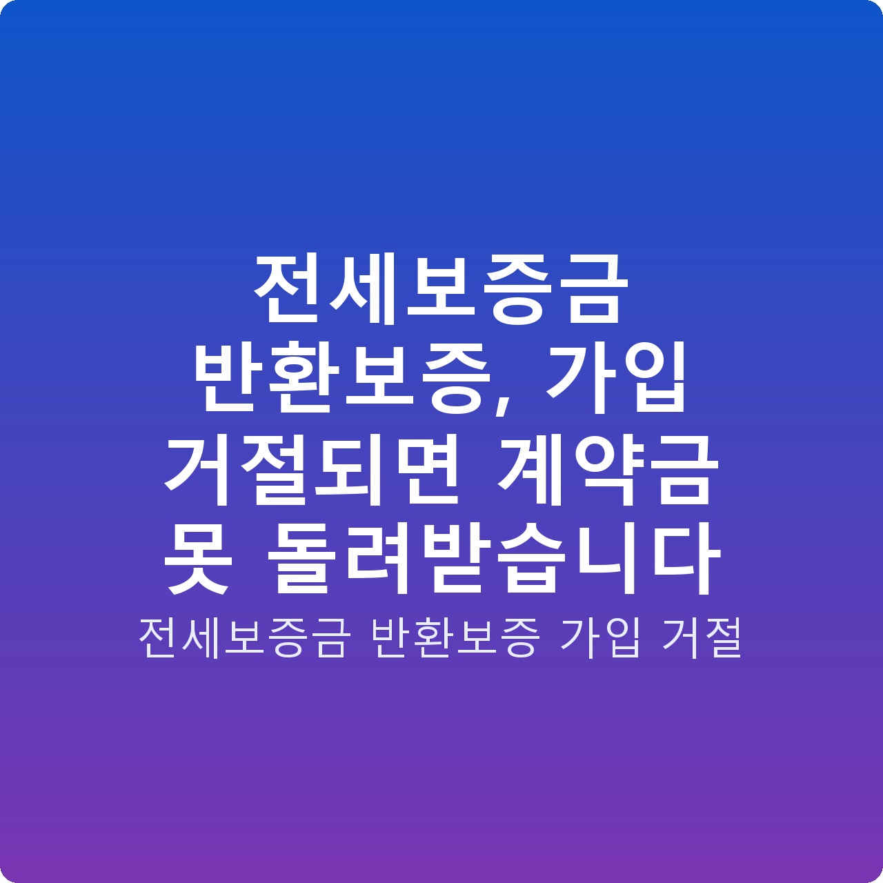 전세보증금 반환보증, 가입 거절되면 계약금 못 돌려받습니다