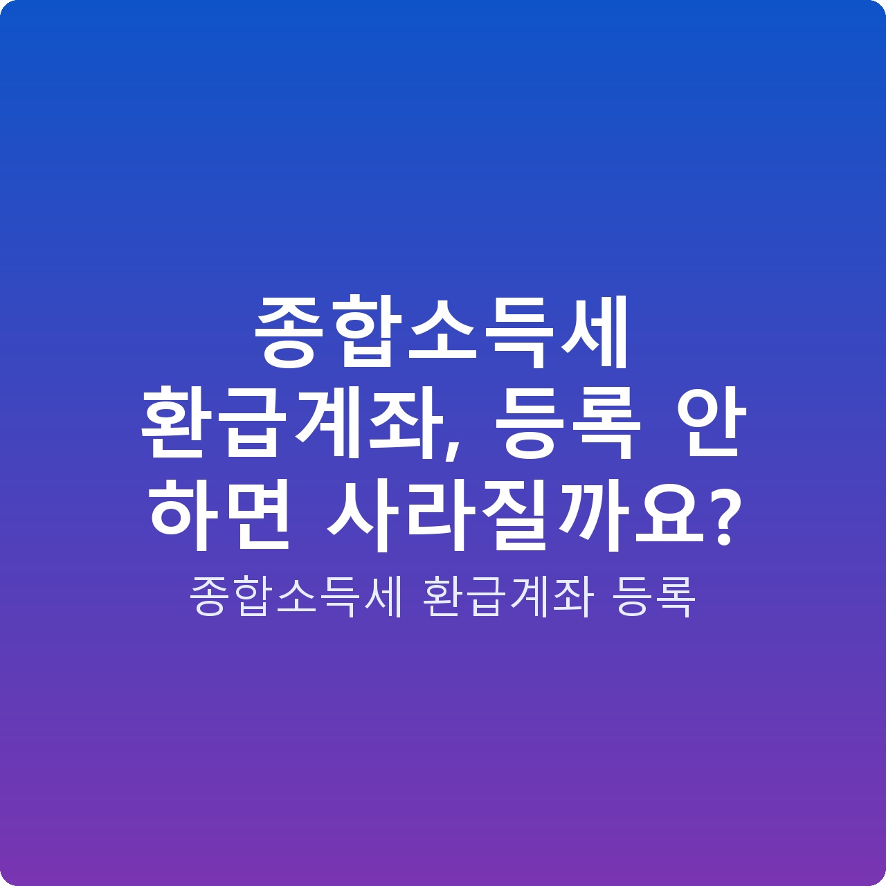 종합소득세 환급계좌, 등록 안 하면 사라질까요?