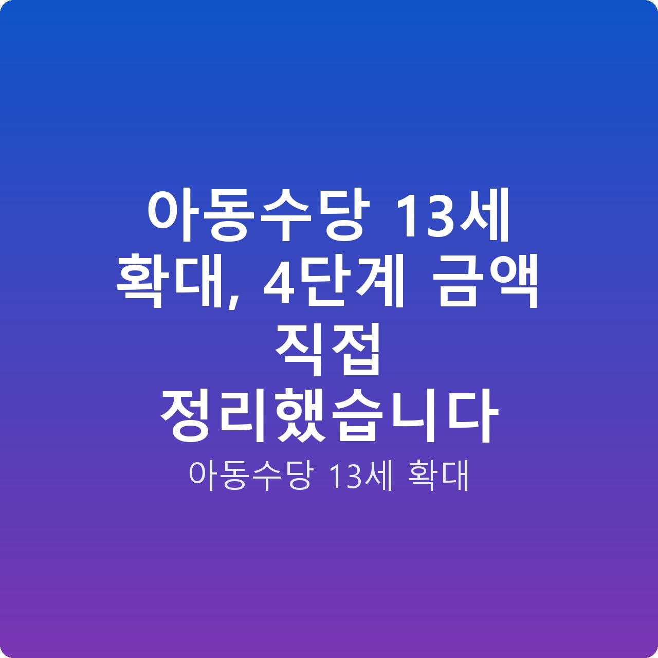 아동수당 13세 확대, 4단계 금액 직접 정리했습니다