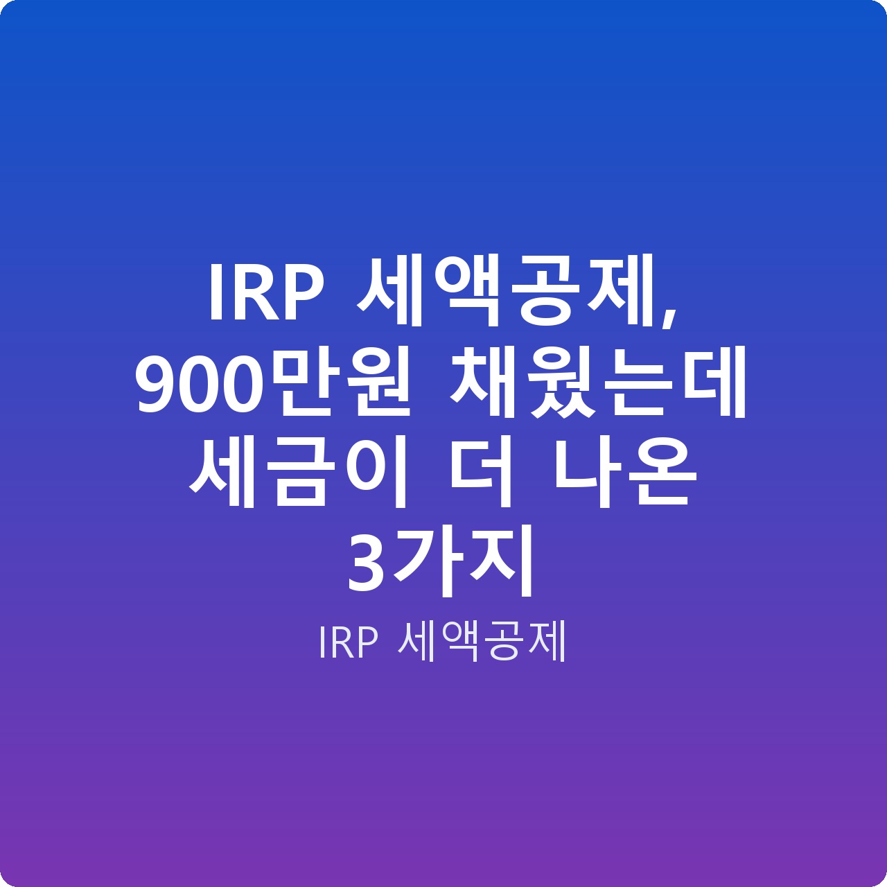 IRP 세액공제, 900만원 채웠는데 세금이 더 나온 3가지