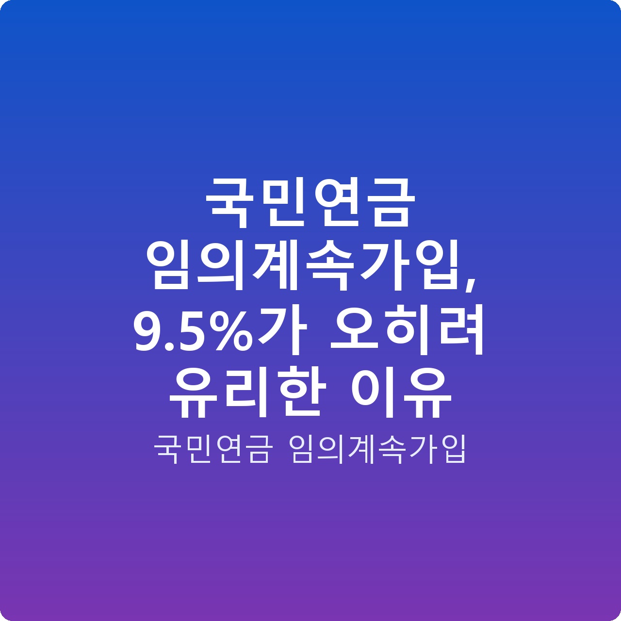 국민연금 임의계속가입, 9.5%가 오히려 유리한 이유