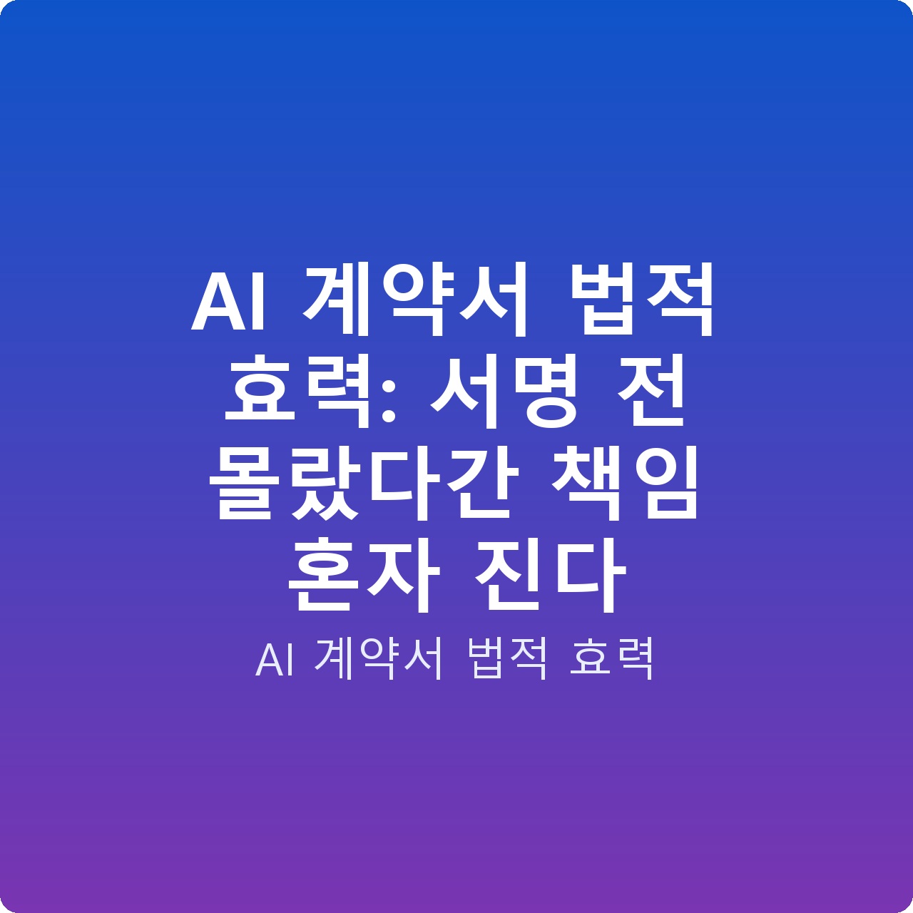 AI 계약서 법적 효력: 서명 전 몰랐다간 책임 혼자 진다