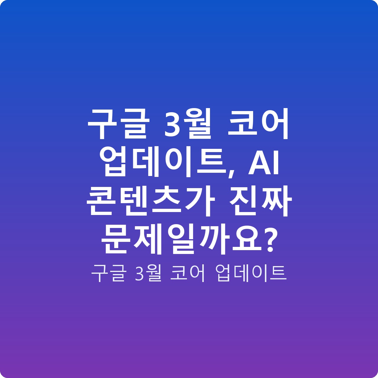 구글 3월 코어 업데이트, AI 콘텐츠가 진짜 문제일까요?