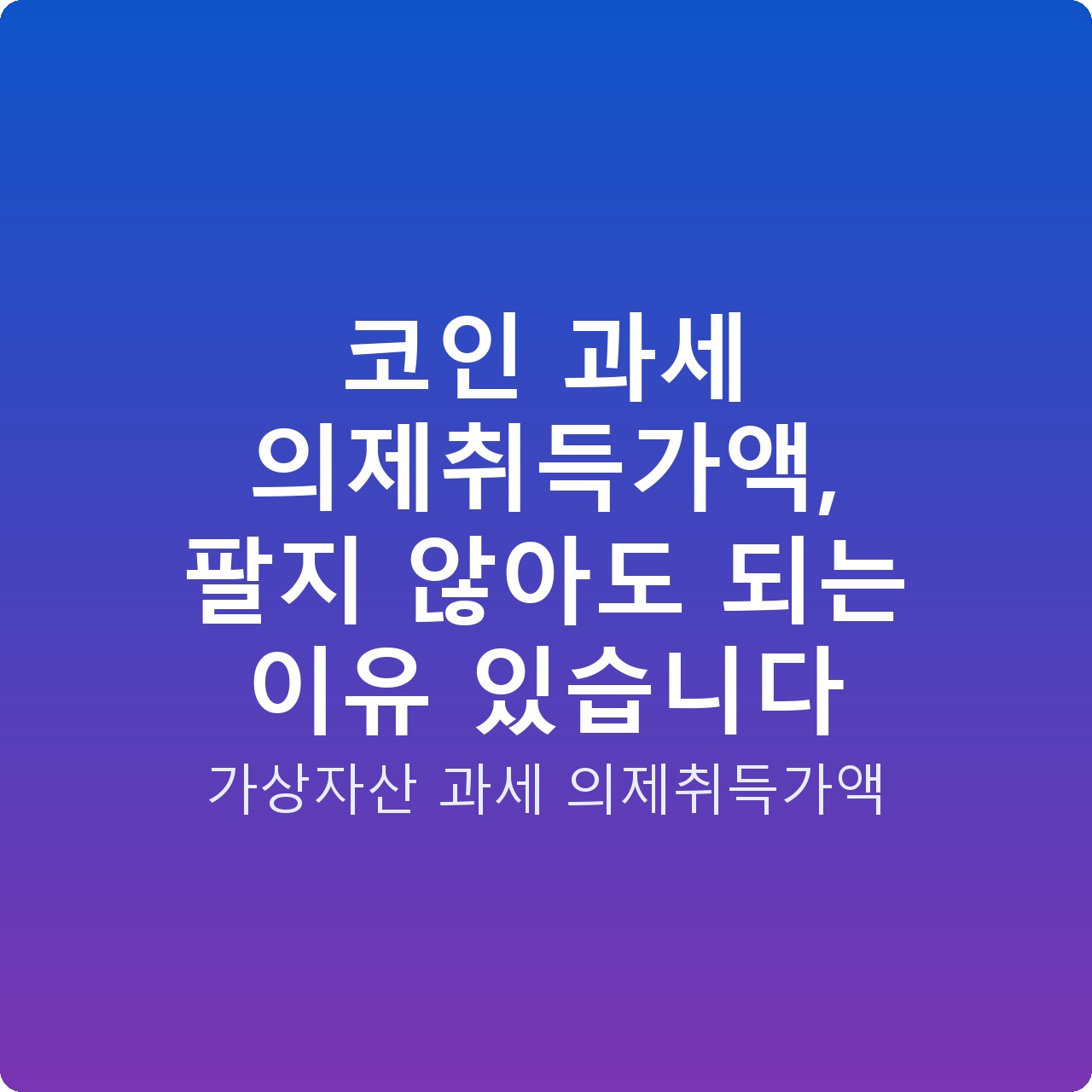 코인 과세 의제취득가액, 팔지 않아도 되는 이유 있습니다
