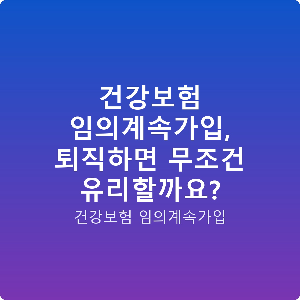 건강보험 임의계속가입, 퇴직하면 무조건 유리할까요?
