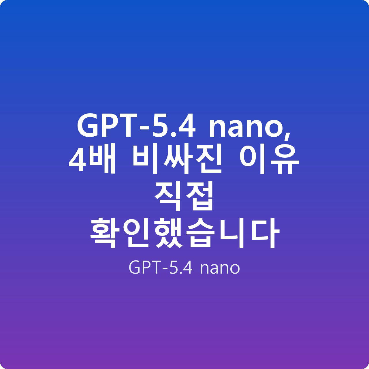 GPT-5.4 nano, 4배 비싸진 이유 직접 확인했습니다