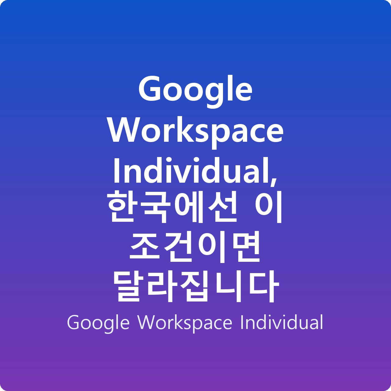 Google Workspace Individual, 한국에선 이 조건이면 달라집니다