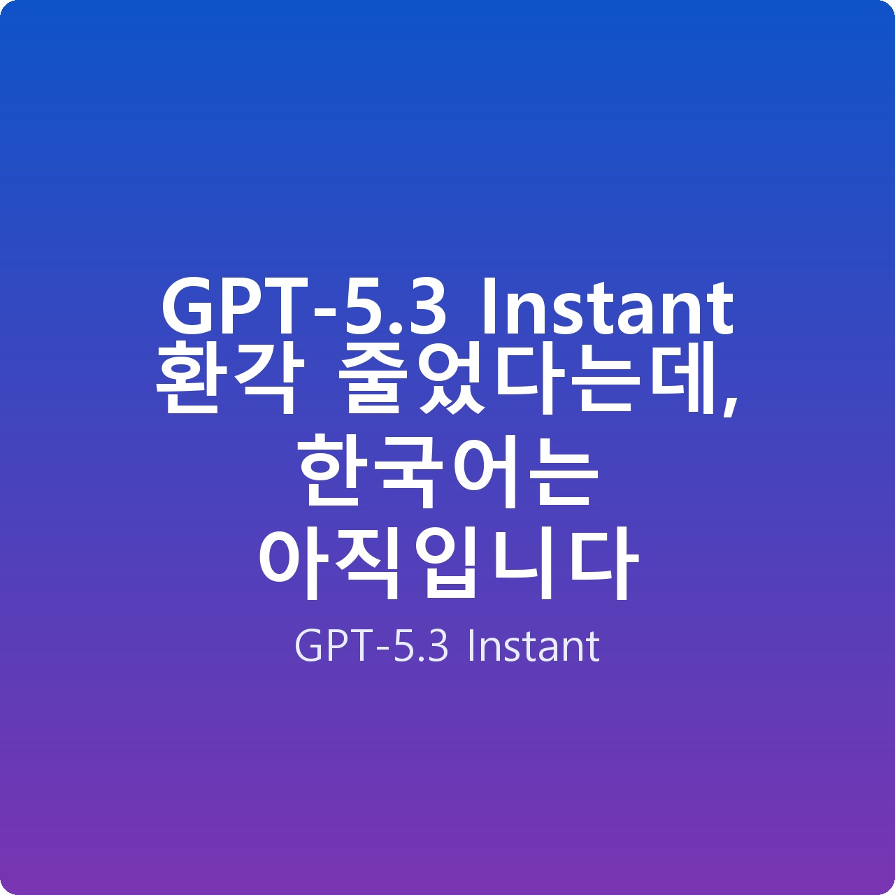 GPT-5.3 Instant 환각 줄었다는데, 한국어는 아직입니다