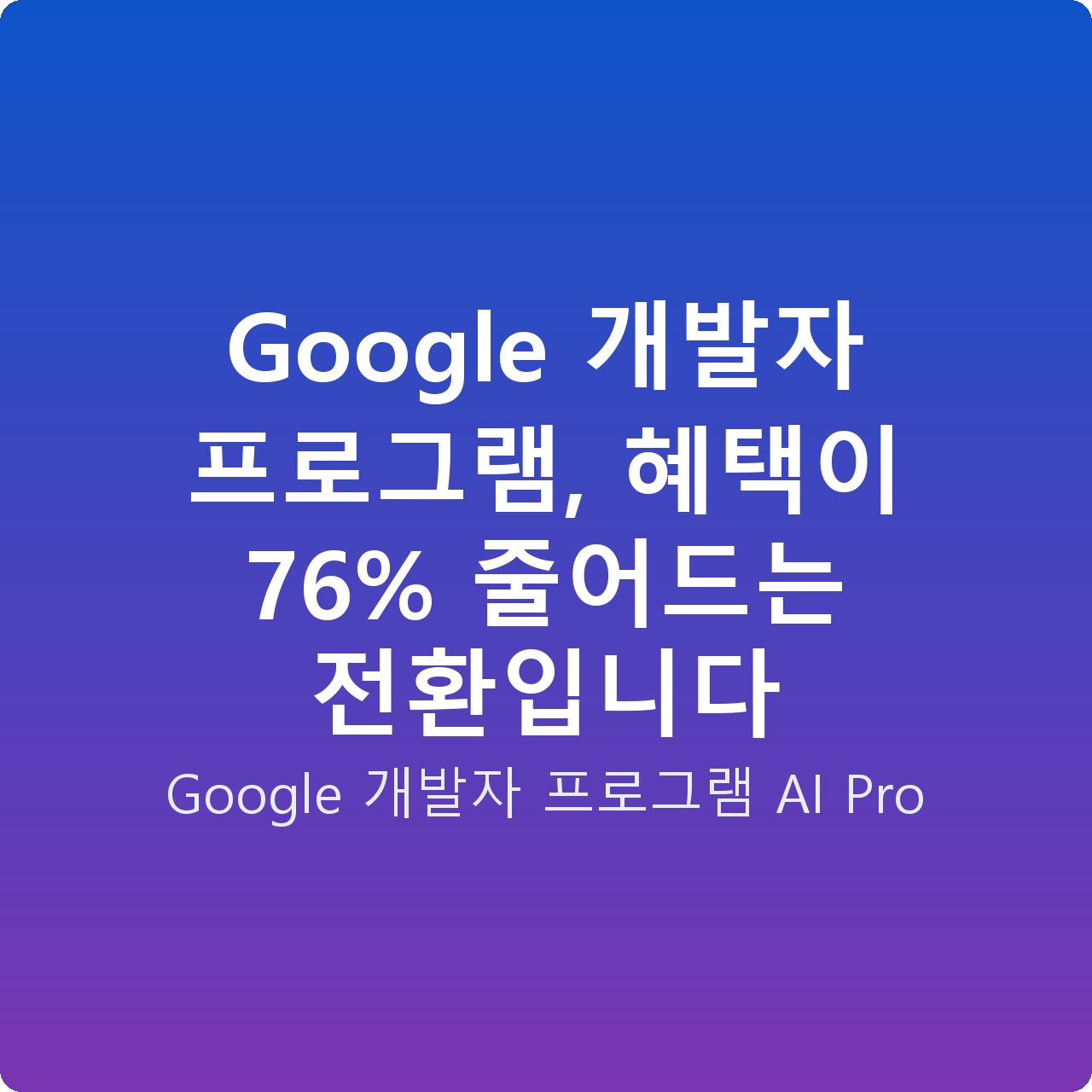 Google 개발자 프로그램, 혜택이 76% 줄어드는 전환입니다