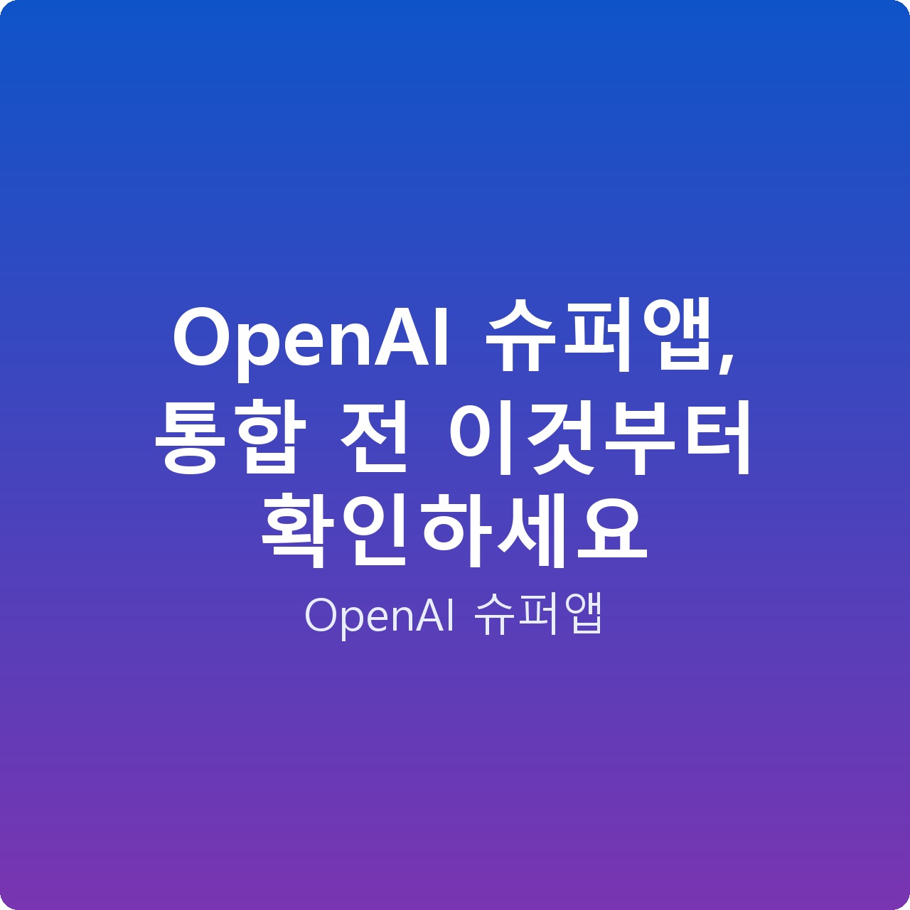 OpenAI 슈퍼앱, 통합 전 이것부터 확인하세요