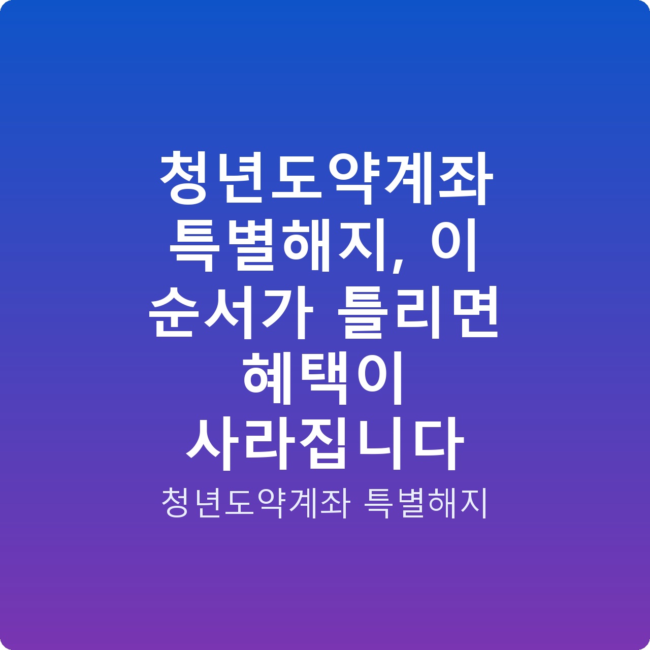 청년도약계좌 특별해지, 이 순서가 틀리면 혜택이 사라집니다
