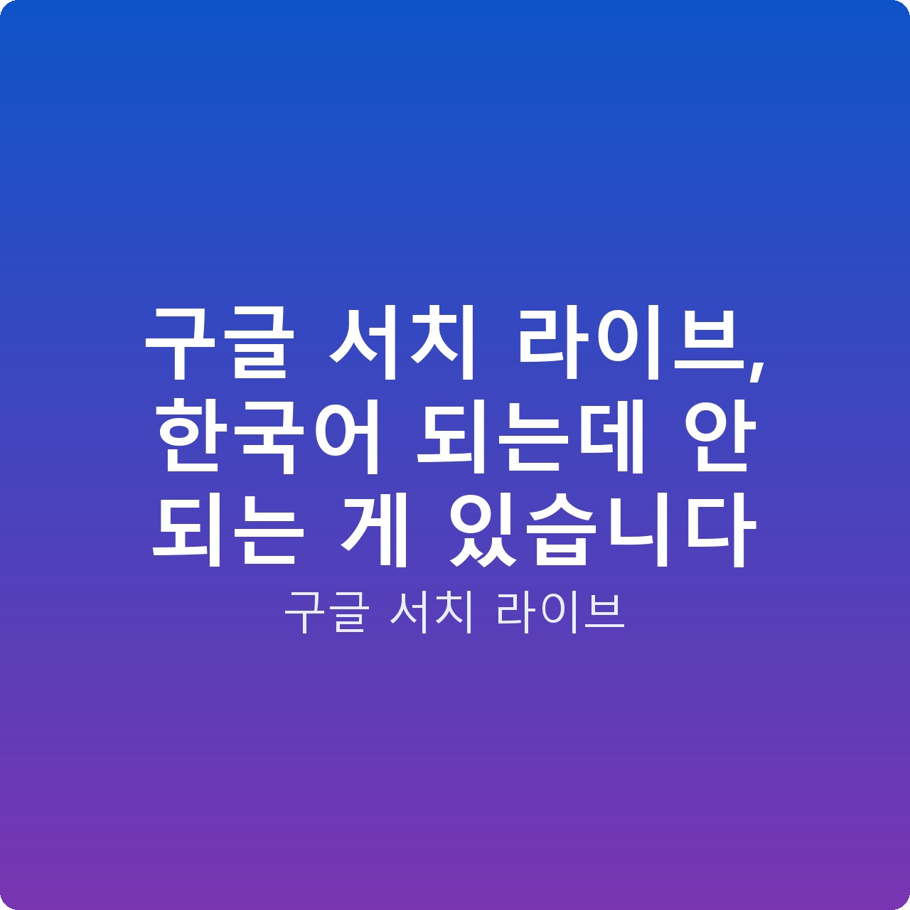 구글 서치 라이브, 한국어 되는데 안 되는 게 있습니다