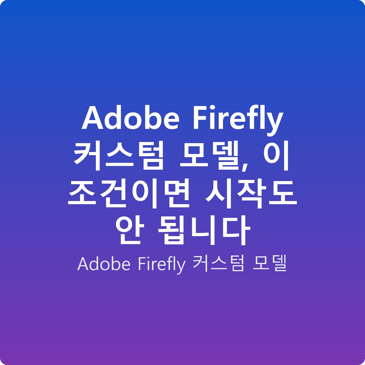 Adobe Firefly 커스텀 모델, 이 조건이면 시작도 안 됩니다