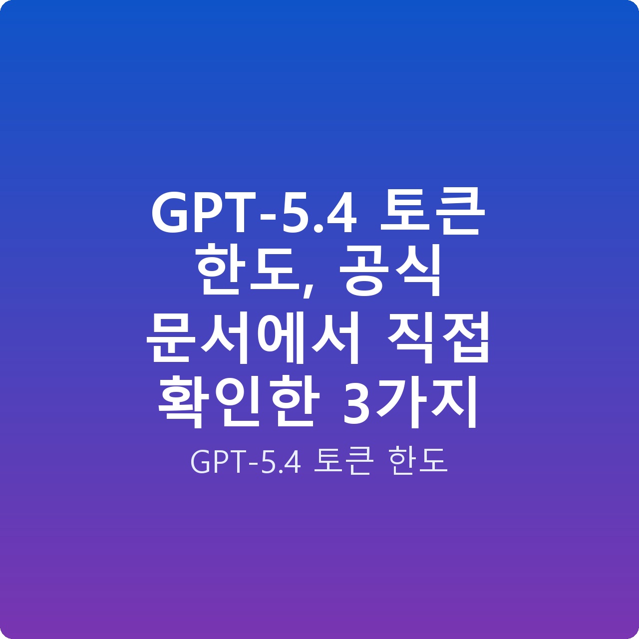 GPT-5.4 토큰 한도, 공식 문서에서 직접 확인한 3가지