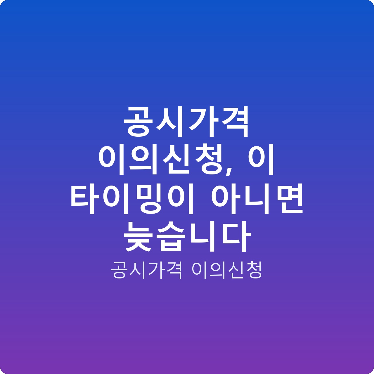 공시가격 이의신청, 이 타이밍이 아니면 늦습니다