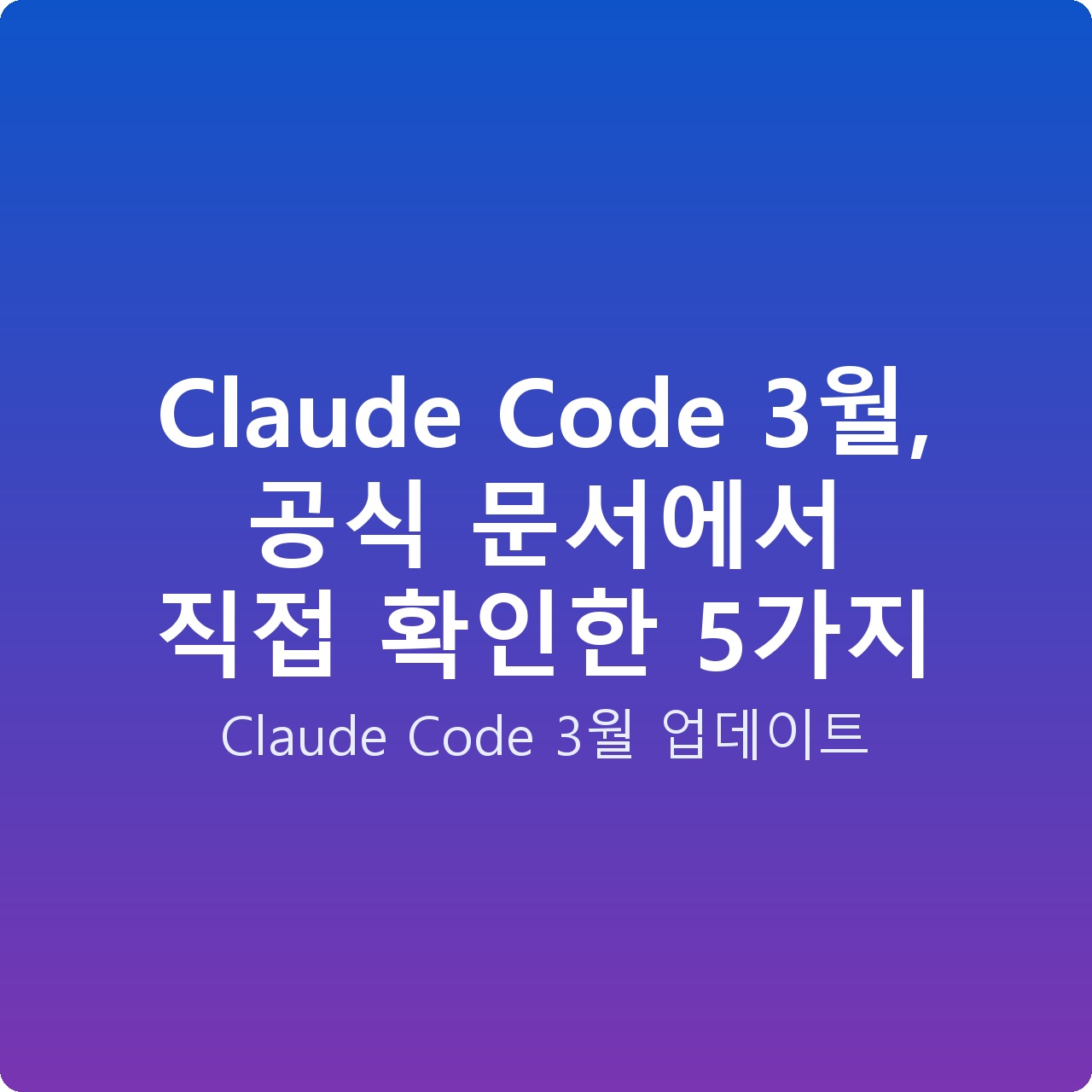 Claude Code 3월, 공식 문서에서 직접 확인한 5가지