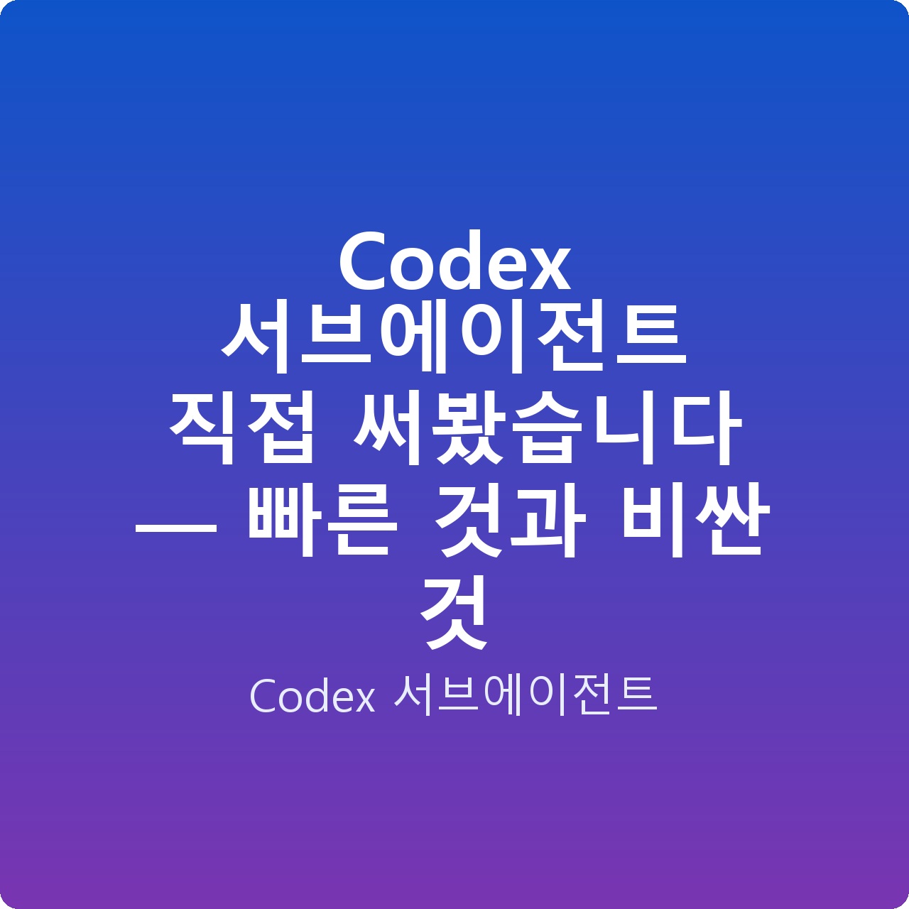 Codex 서브에이전트 직접 써봤습니다 — 빠른 것과 비싼 것