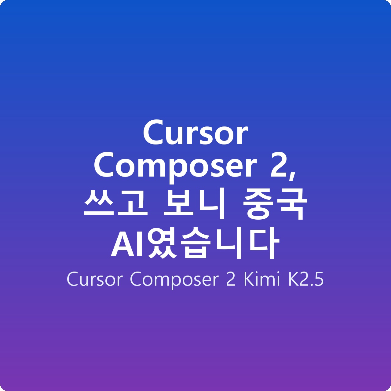 Cursor Composer 2, 쓰고 보니 중국 AI였습니다