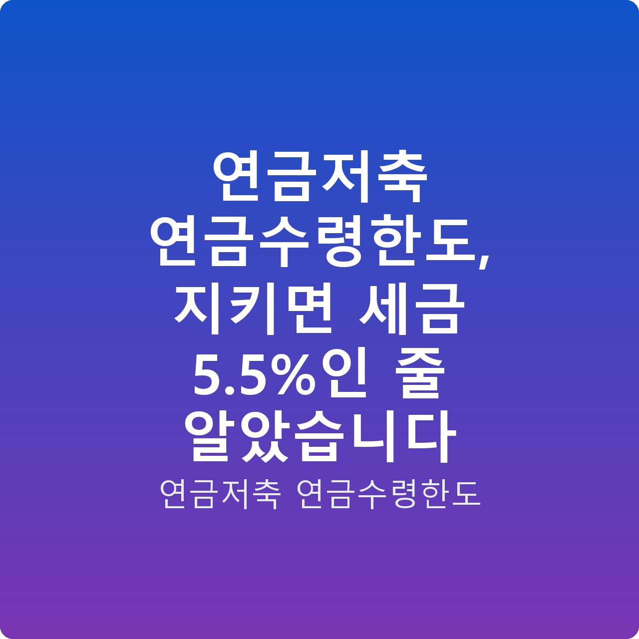 연금저축 연금수령한도, 지키면 세금 5.5%인 줄 알았습니다
