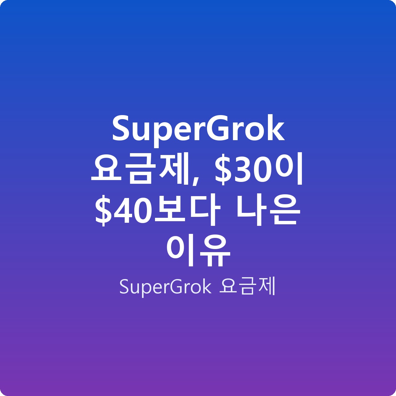 SuperGrok 요금제, 이 보다 나은 이유