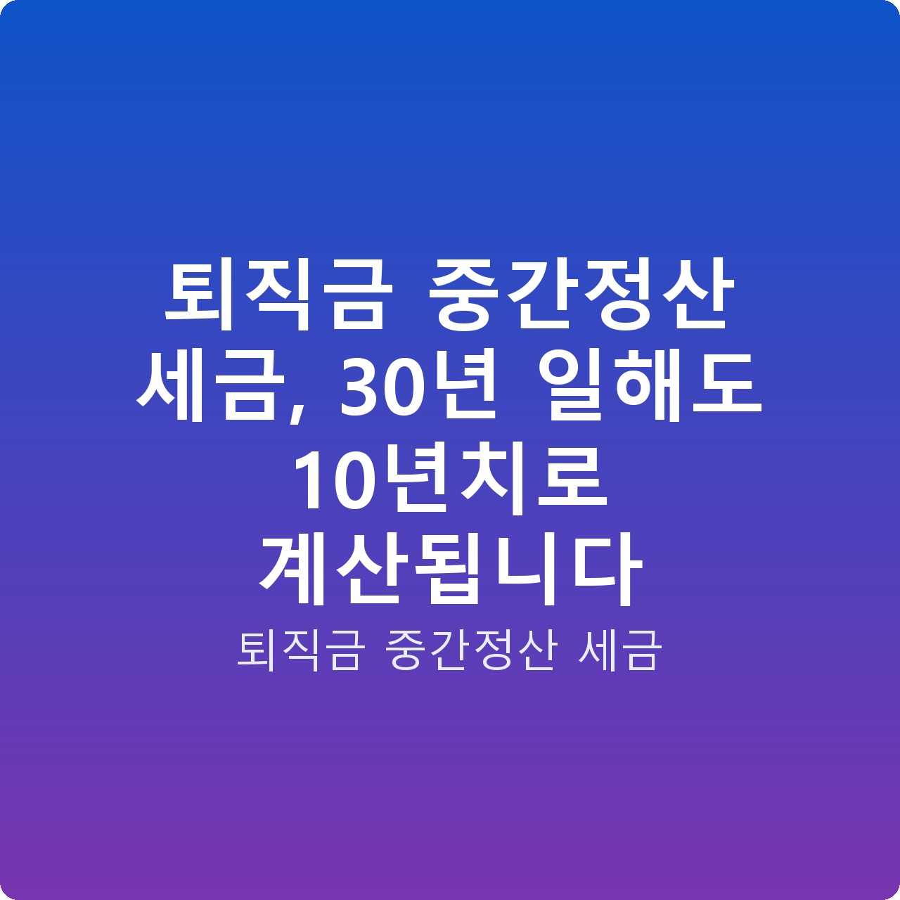 퇴직금 중간정산 세금, 30년 일해도 10년치로 계산됩니다