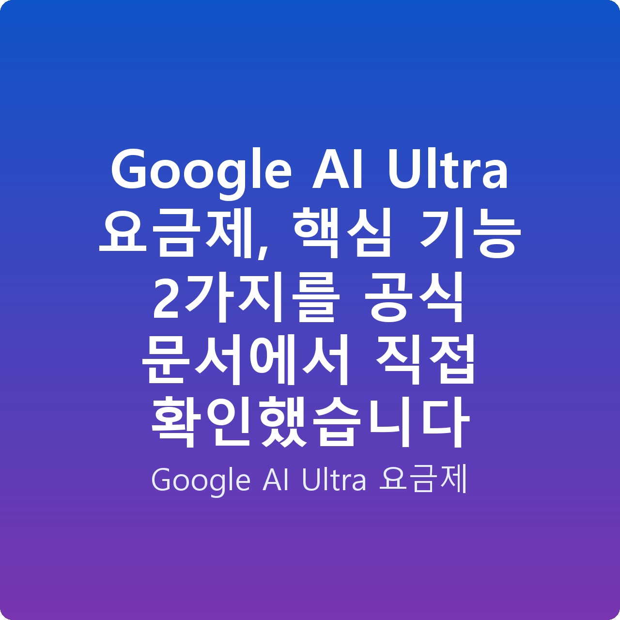 Google AI Ultra 요금제, 핵심 기능 2가지를 공식 문서에서 직접 확인했습니다