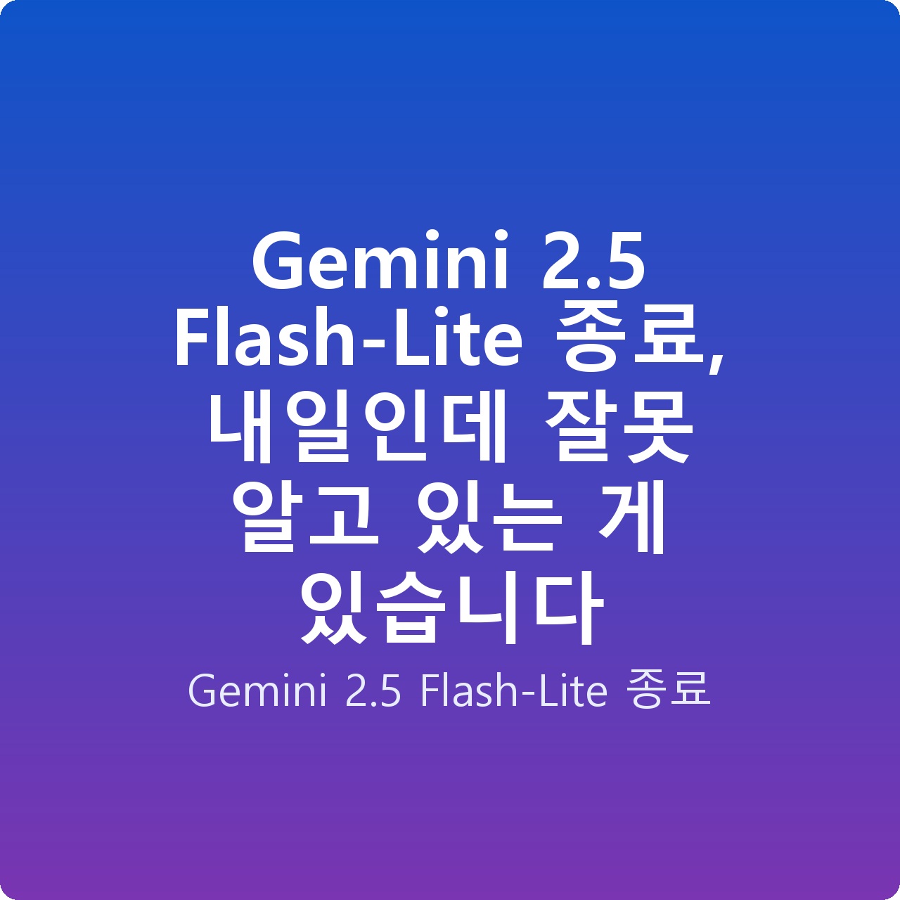 Gemini 2.5 Flash-Lite 종료, 내일인데 잘못 알고 있는 게 있습니다