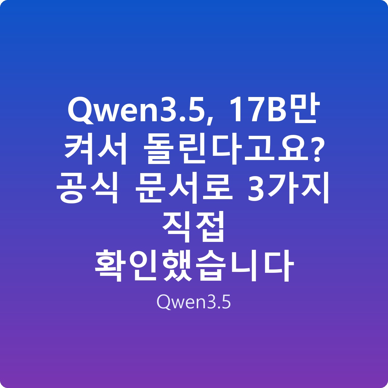 Qwen3.5, 17B만 켜서 돌린다고요? 공식 문서로 3가지 직접 확인했습니다