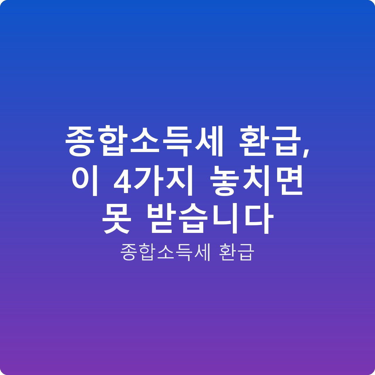 종합소득세 환급, 이 4가지 놓치면 못 받습니다