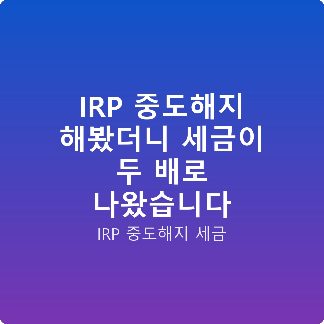 IRP 중도해지 해봤더니 세금이 두 배로 나왔습니다