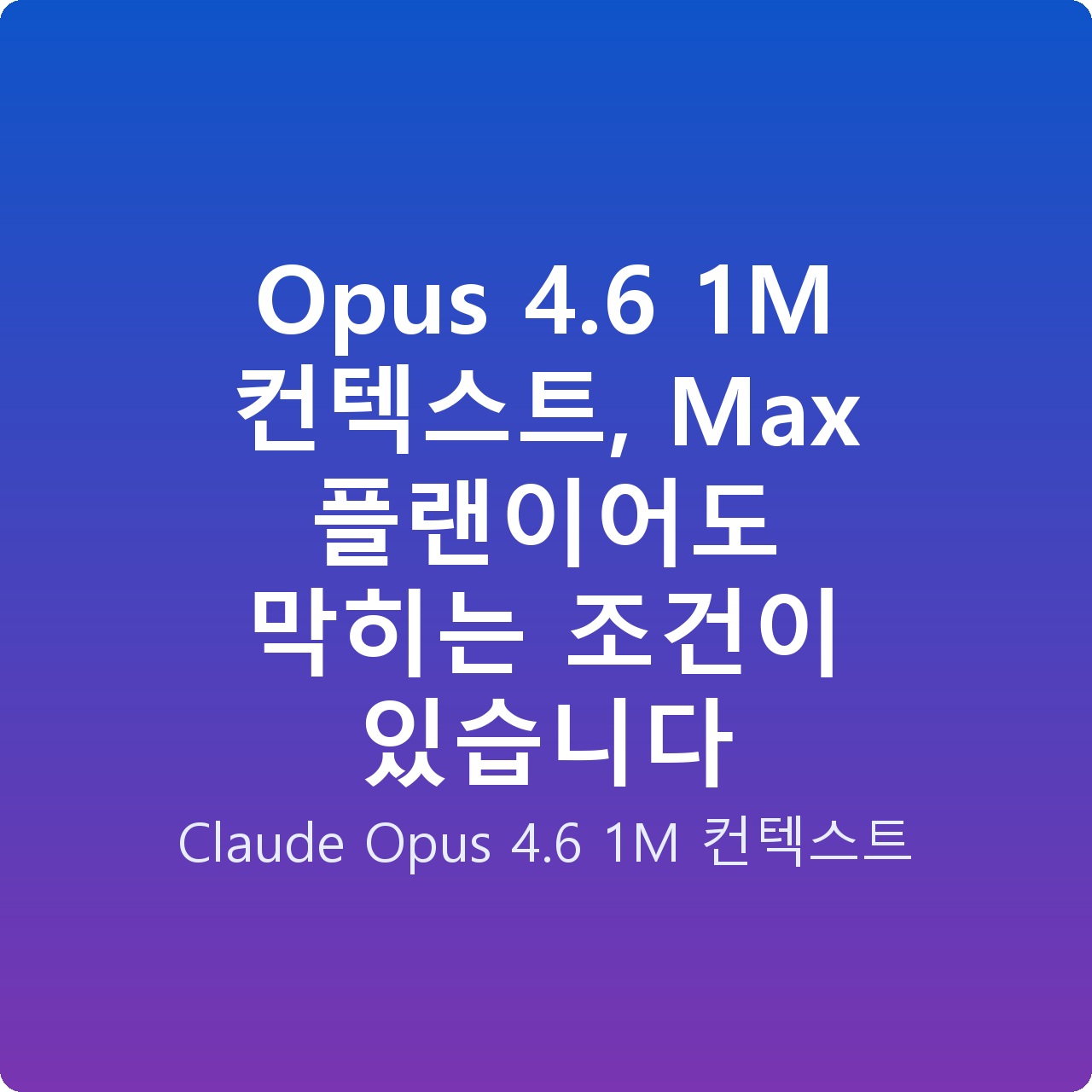 Opus 4.6 1M 컨텍스트, Max 플랜이어도 막히는 조건이 있습니다