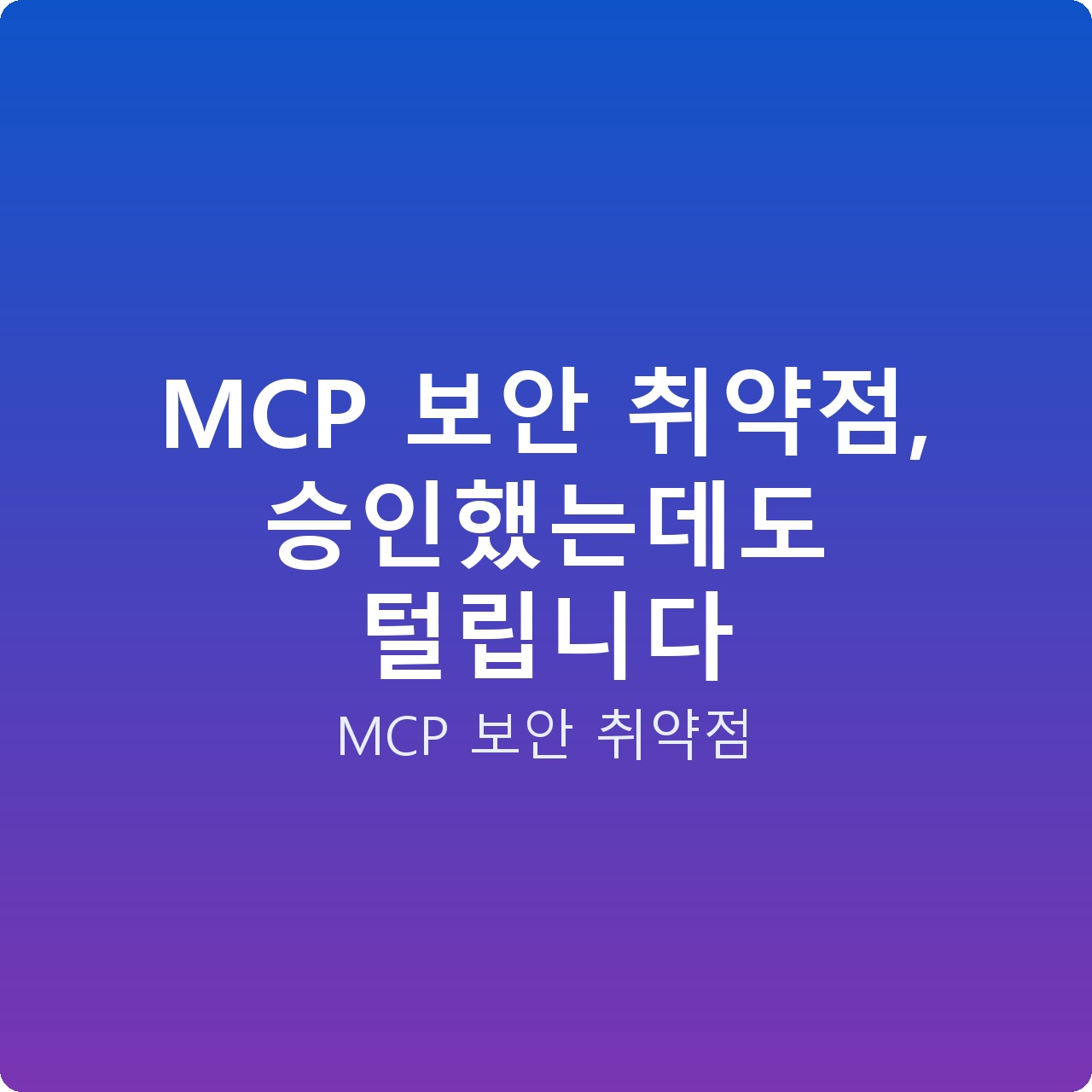 MCP 보안 취약점, 승인했는데도 털립니다