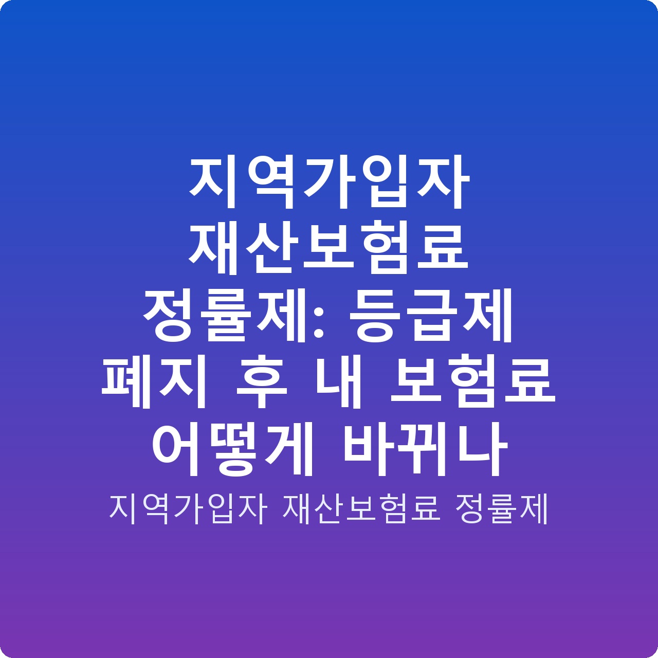 지역가입자 재산보험료 정률제: 등급제 폐지 후 내 보험료 어떻게 바뀌나