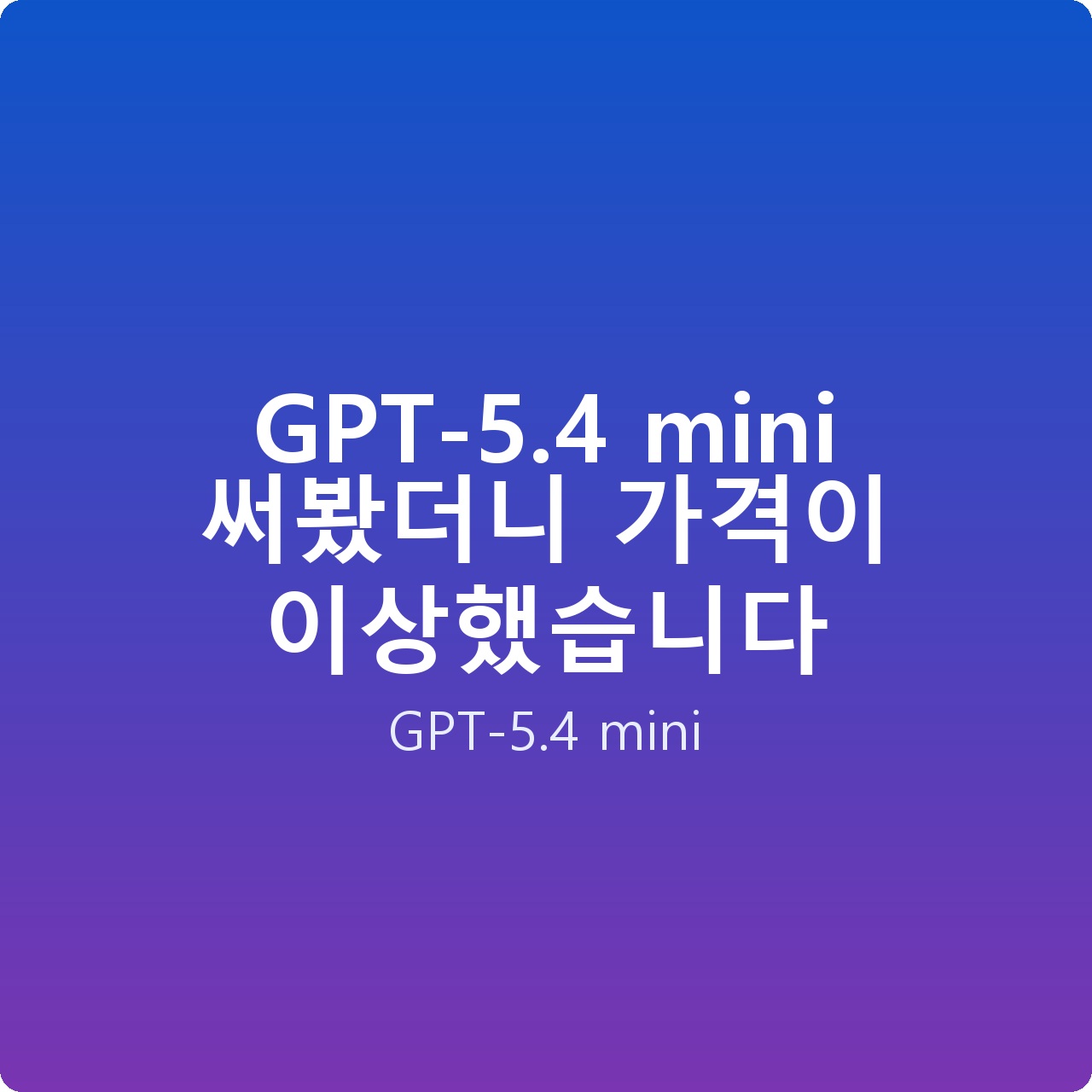 GPT-5.4 mini 써봤더니 가격이 이상했습니다