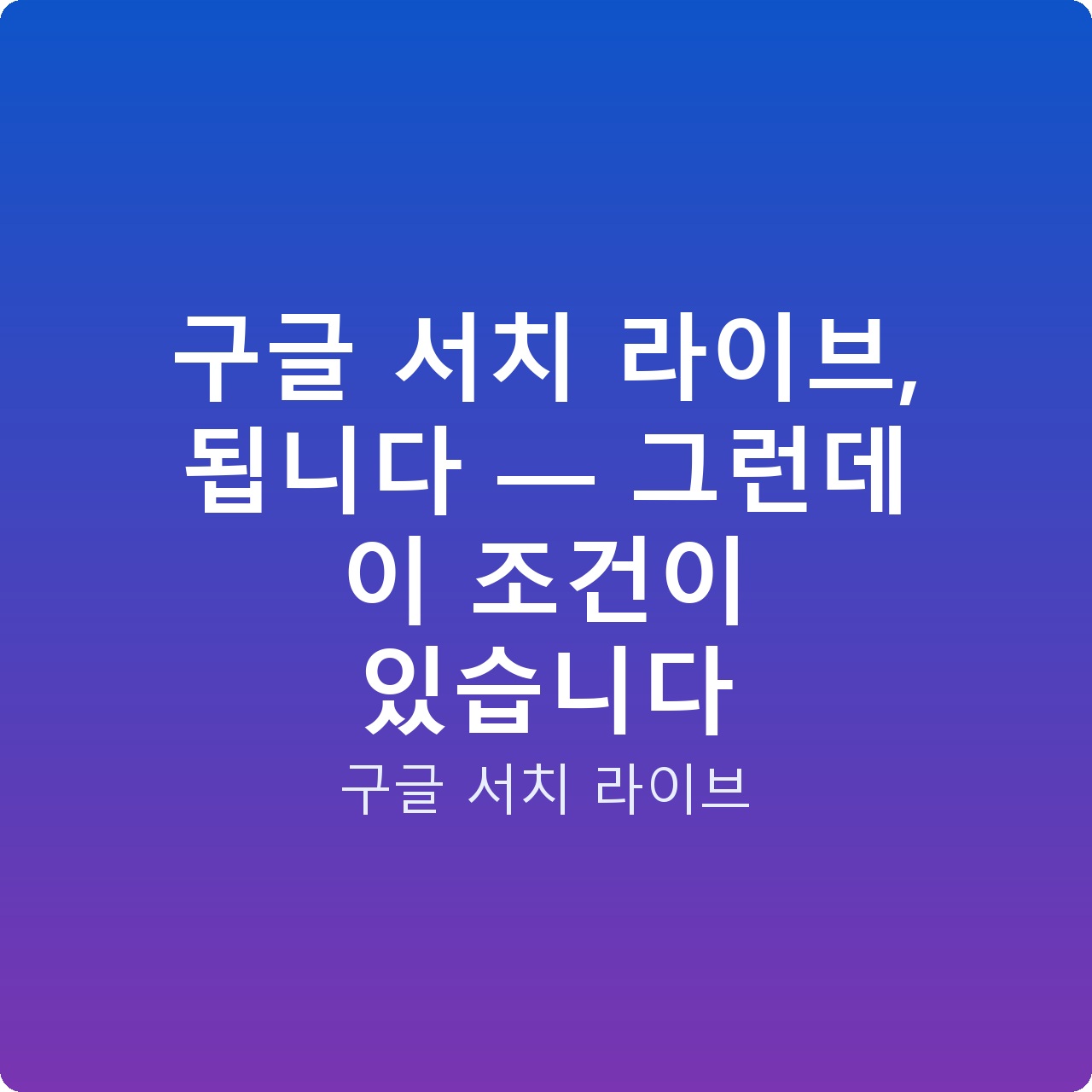구글 서치 라이브, 됩니다 — 그런데 이 조건이 있습니다