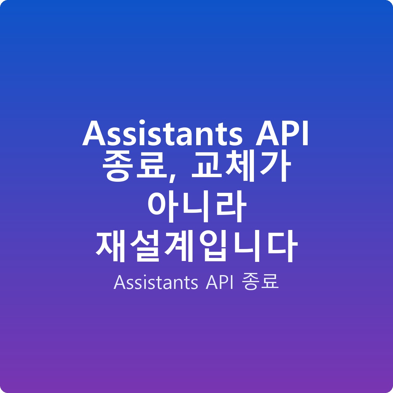 Assistants API 종료, 교체가 아니라 재설계입니다