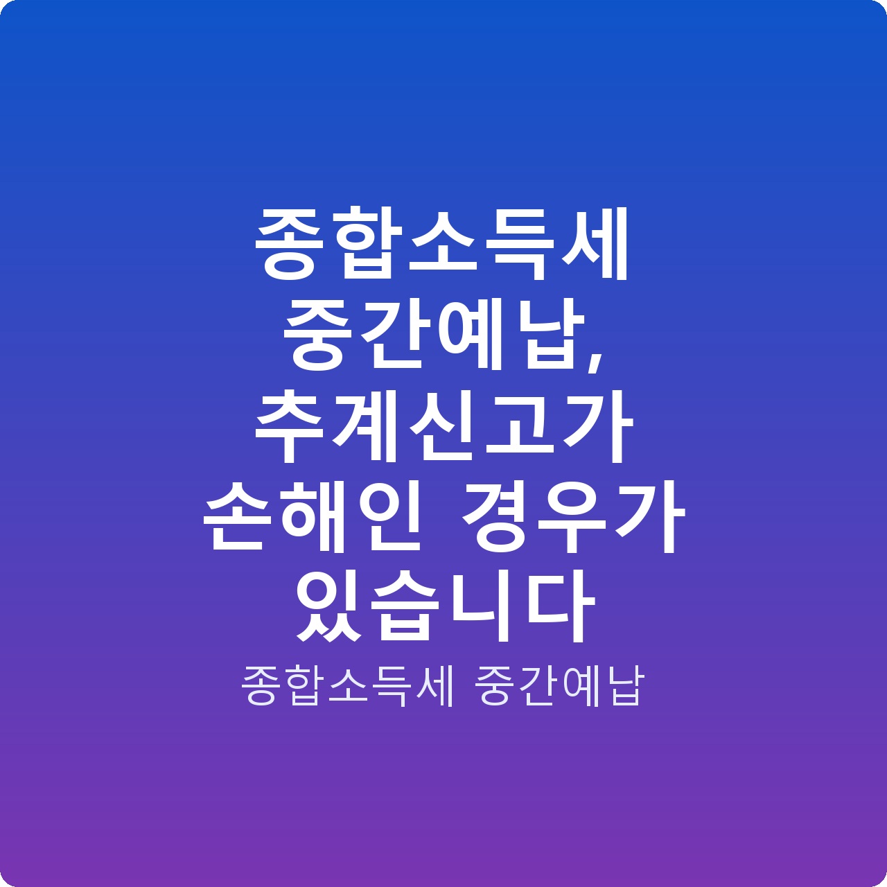 종합소득세 중간예납, 추계신고가 손해인 경우가 있습니다