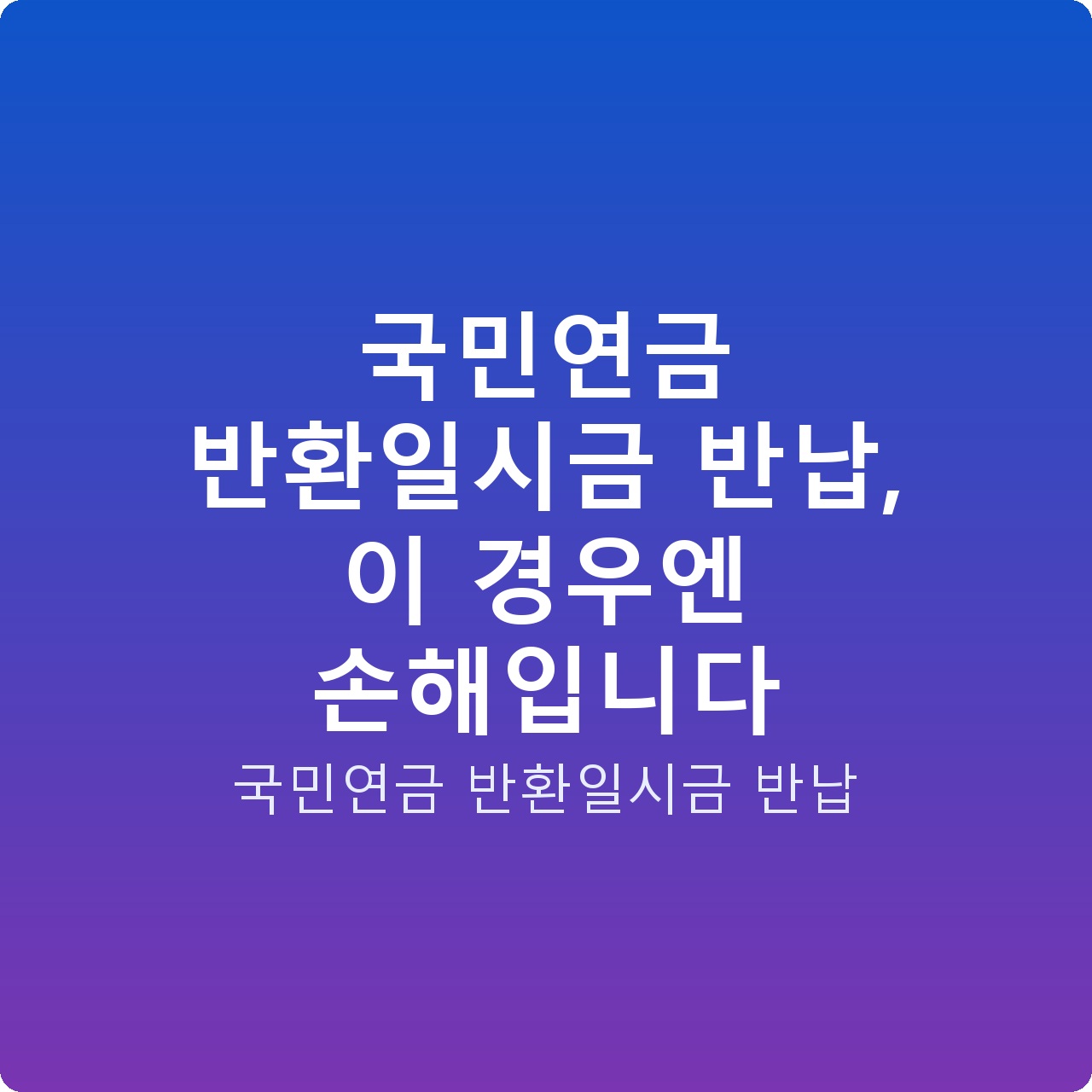 국민연금 반환일시금 반납, 이 경우엔 손해입니다